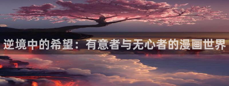 羞羞漫画汗汗漫画歪歪漫画sss：逆境中的希望：有意者与无心者的漫画世界
