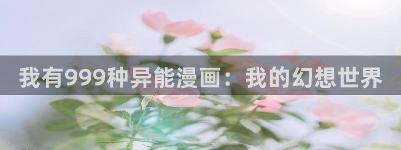 歪歪汗汗漫画sss在线看：我有999种异能漫画：我的幻想世界