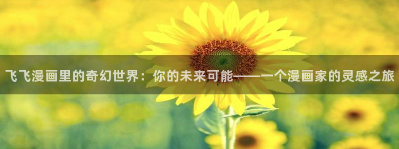 汗汗漫画韩漫在线观看：飞飞漫画里的奇幻世界：你的未来可能——一个漫画家的灵感之旅