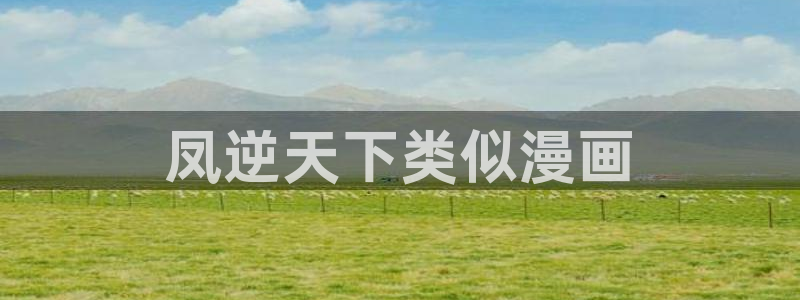 汗汗漫画cc：凤逆天下类似漫画