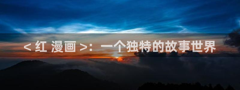 汗汗漫画动漫首页：< 红 漫画 >：一个独特的故事世界