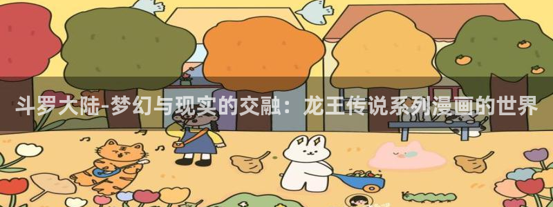 汗汗漫画免费韩漫：斗罗大陆-梦幻与现实的交融：龙王传说系列漫画的世界