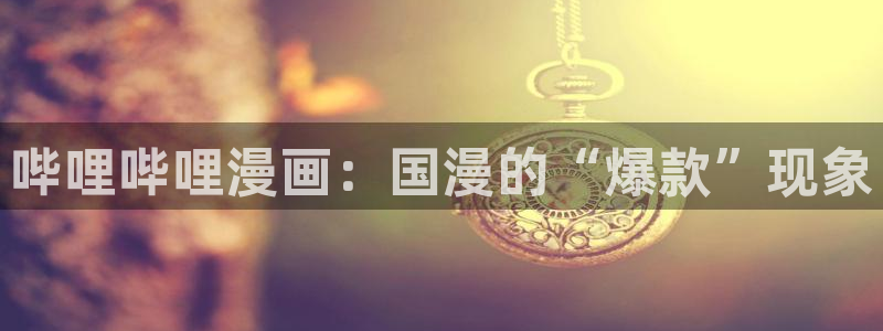 动漫汗汗漫画：哔哩哔哩漫画：国漫的“爆款”现象