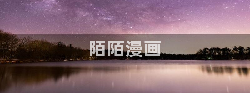 汗汗漫画无遮挡在线观看歪歪：陌陌漫画