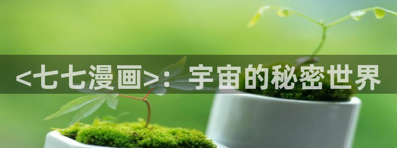 汗汗漫画韩国漫画：<七七漫画>：宇宙的秘密世界
