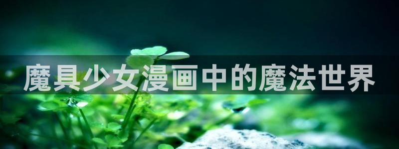 汗汗漫画 漫画：魔具少女漫画中的魔法世界