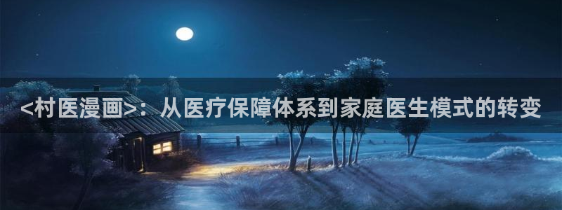 av汗汗漫画：<村医漫画>：从医疗保障体系到家庭医生模式的转变