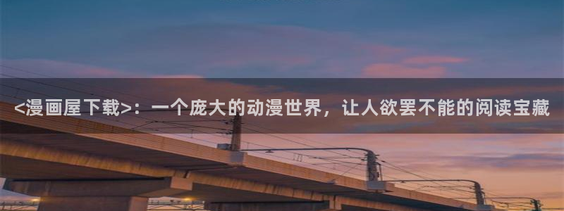 工口汗汗漫画：<漫画屋下载>：一个庞大的动漫世界，让人欲罢不能的阅读宝藏