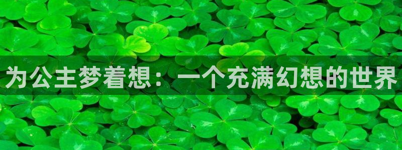 汗汗漫画韩漫首页：为公主梦着想：一个充满幻想的世界