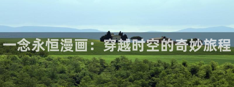 汗汗漫画在线免费观看：一念永恒漫画：穿越时空的奇妙旅程