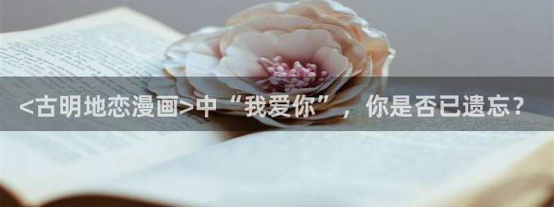 汗汗漫画羞羞首页入口在线免费阅读漫画：<古明地恋漫画>中“我爱你”，你是否已遗忘？