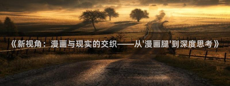 汗汗漫画免费视频：《新视角：漫画与现实的交织——从\'漫画腿\'到深度思考》