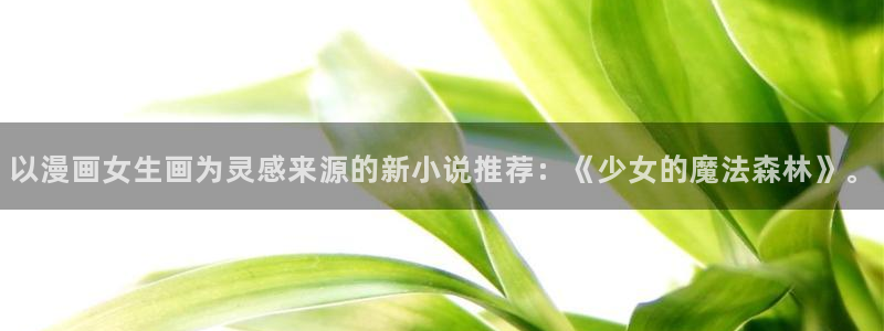 汗汗漫画在线观看入口nba：以漫画女生画为灵感来源的新小说推荐：《少女的魔法森林》。