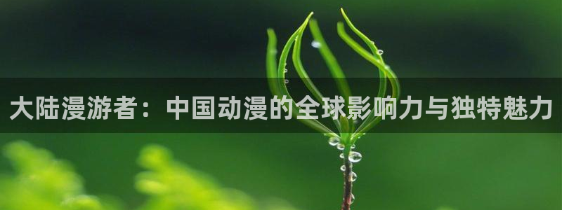 汗汗漫画在线观看免费高清在线观：大陆漫游者：中国动漫的全球影响力与独特魅力