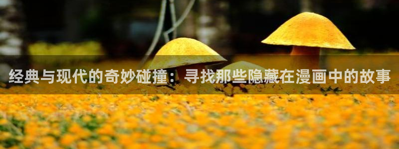 汗汗漫画在线阅读页面免费观看：经典与现代的奇妙碰撞：寻找那些隐藏在漫画中的故事