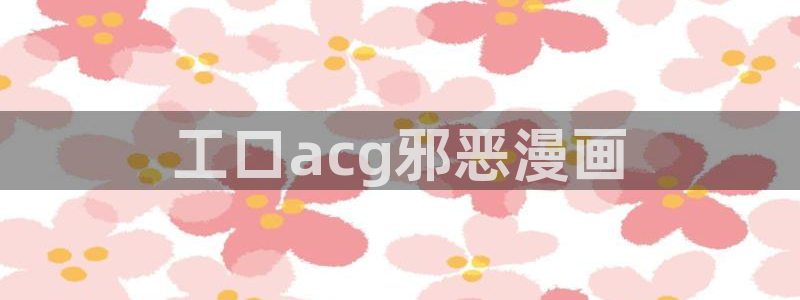 汗汗漫画免费在线观看：工口acg邪恶漫画