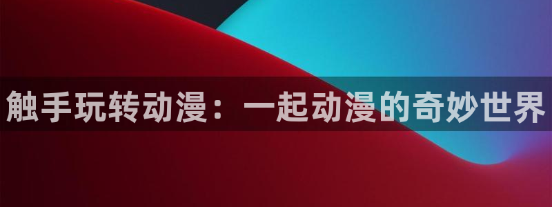 嗟嗟嗟的汗汗漫画免费阅读下拉式：触手玩转动漫：一起动漫的奇妙世界